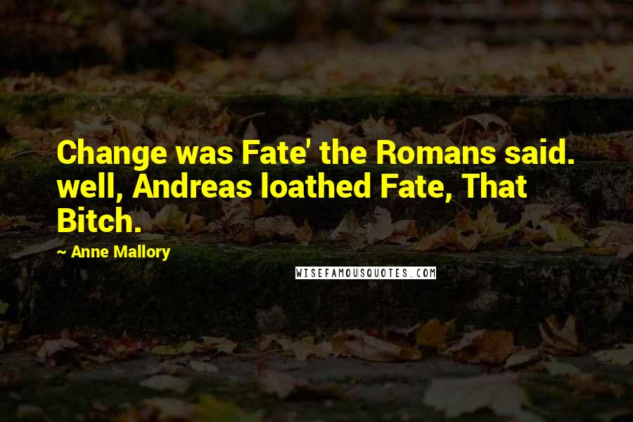 Anne Mallory Quotes: Change was Fate' the Romans said. well, Andreas loathed Fate, That Bitch.