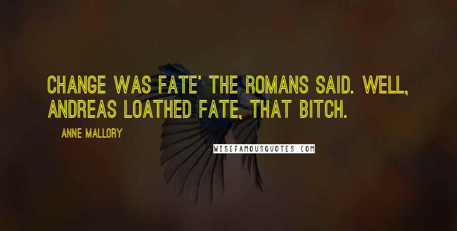 Anne Mallory Quotes: Change was Fate' the Romans said. well, Andreas loathed Fate, That Bitch.