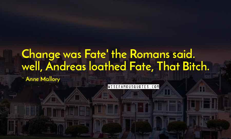 Anne Mallory Quotes: Change was Fate' the Romans said. well, Andreas loathed Fate, That Bitch.