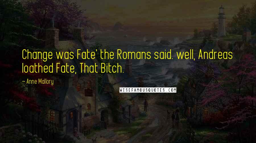 Anne Mallory Quotes: Change was Fate' the Romans said. well, Andreas loathed Fate, That Bitch.