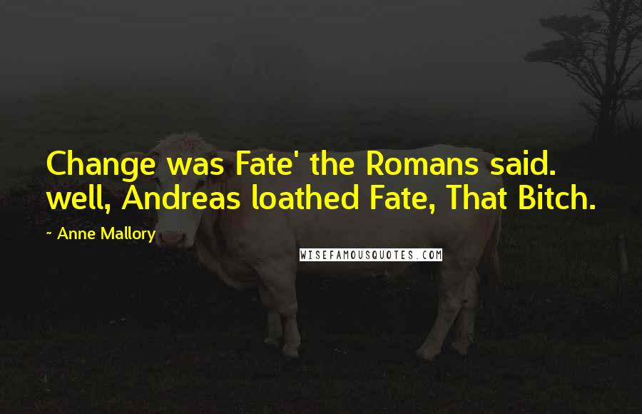 Anne Mallory Quotes: Change was Fate' the Romans said. well, Andreas loathed Fate, That Bitch.