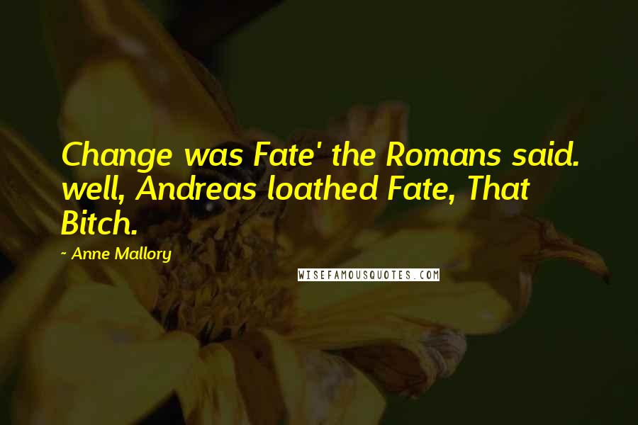 Anne Mallory Quotes: Change was Fate' the Romans said. well, Andreas loathed Fate, That Bitch.