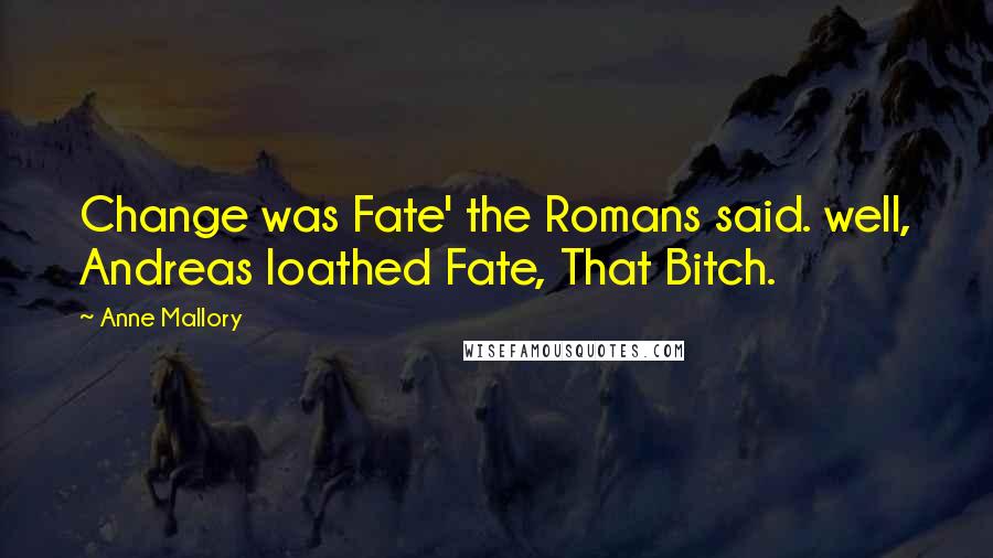 Anne Mallory Quotes: Change was Fate' the Romans said. well, Andreas loathed Fate, That Bitch.