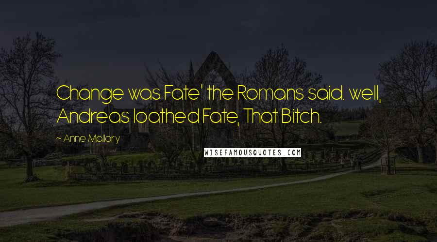 Anne Mallory Quotes: Change was Fate' the Romans said. well, Andreas loathed Fate, That Bitch.