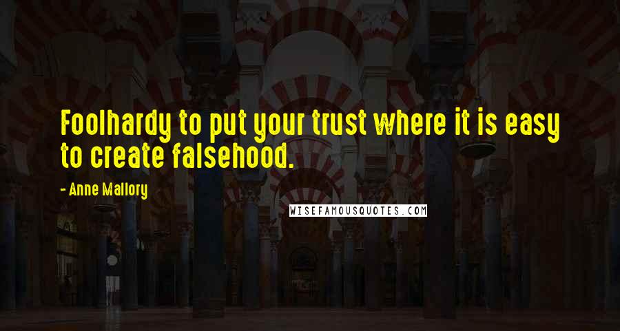 Anne Mallory Quotes: Foolhardy to put your trust where it is easy to create falsehood.