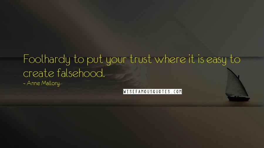 Anne Mallory Quotes: Foolhardy to put your trust where it is easy to create falsehood.