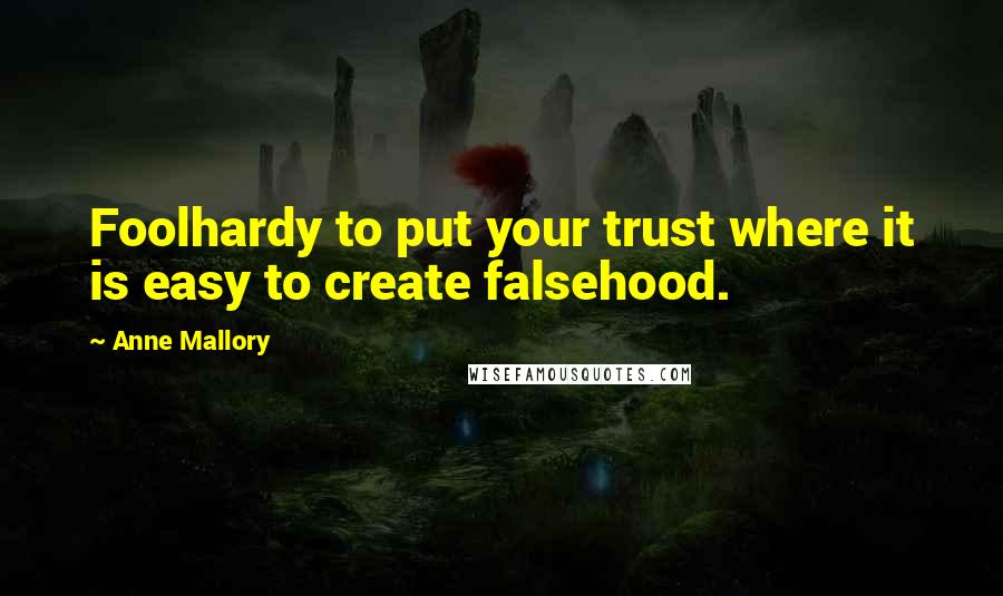Anne Mallory Quotes: Foolhardy to put your trust where it is easy to create falsehood.