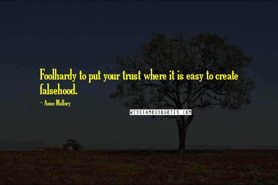 Anne Mallory Quotes: Foolhardy to put your trust where it is easy to create falsehood.