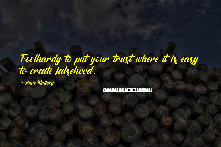 Anne Mallory Quotes: Foolhardy to put your trust where it is easy to create falsehood.
