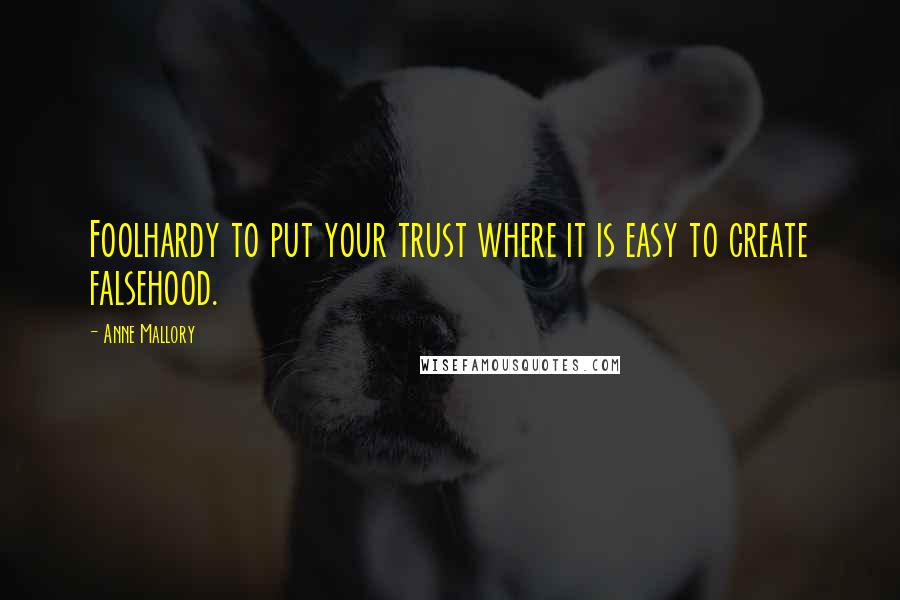 Anne Mallory Quotes: Foolhardy to put your trust where it is easy to create falsehood.