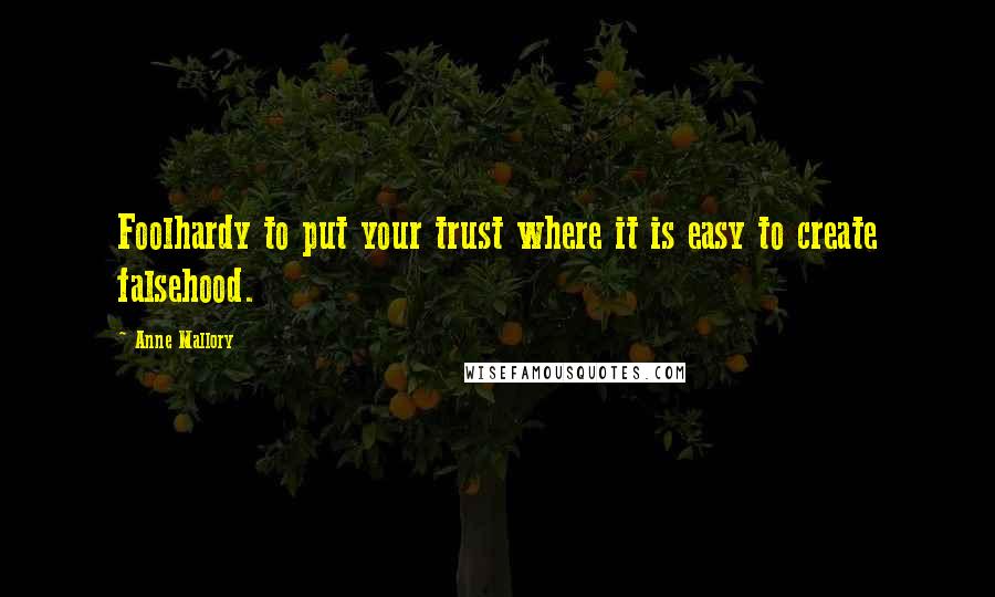 Anne Mallory Quotes: Foolhardy to put your trust where it is easy to create falsehood.