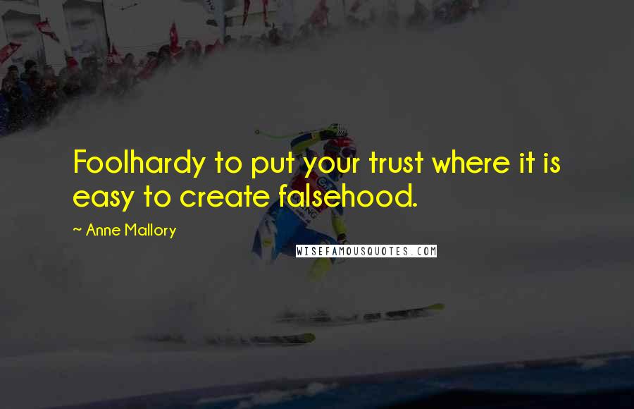 Anne Mallory Quotes: Foolhardy to put your trust where it is easy to create falsehood.
