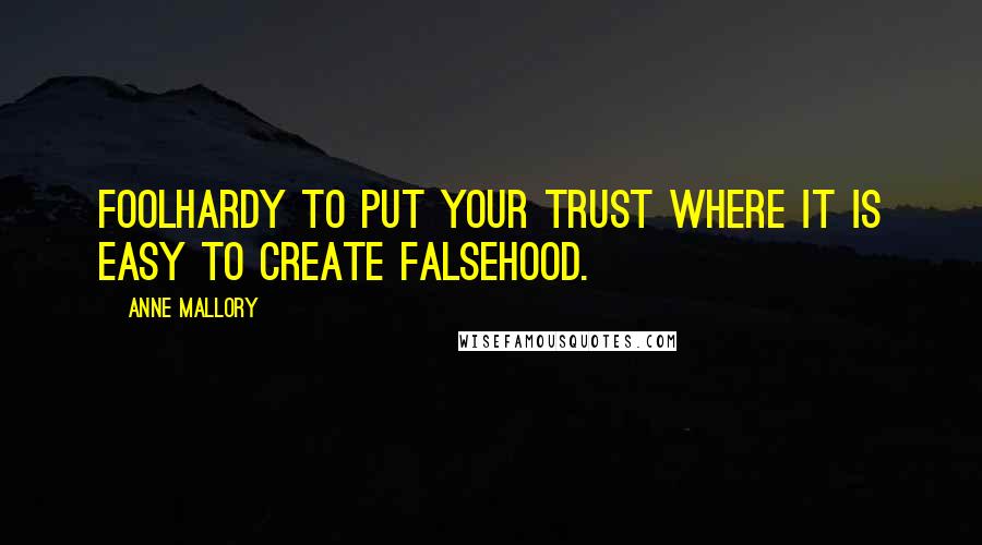 Anne Mallory Quotes: Foolhardy to put your trust where it is easy to create falsehood.