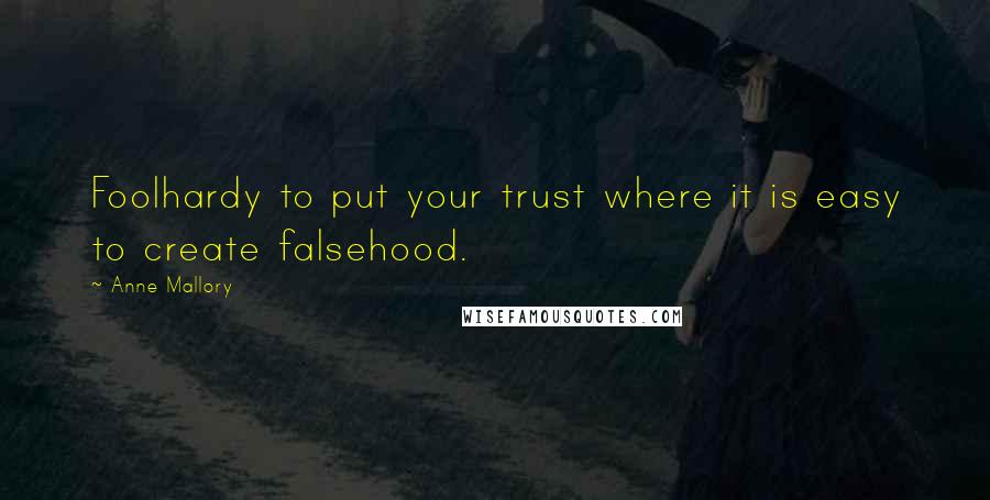 Anne Mallory Quotes: Foolhardy to put your trust where it is easy to create falsehood.
