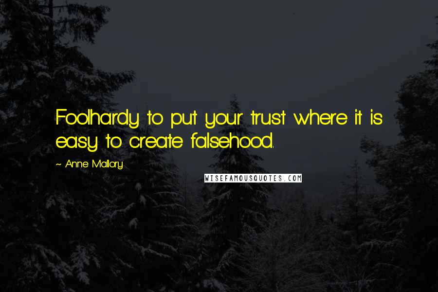 Anne Mallory Quotes: Foolhardy to put your trust where it is easy to create falsehood.