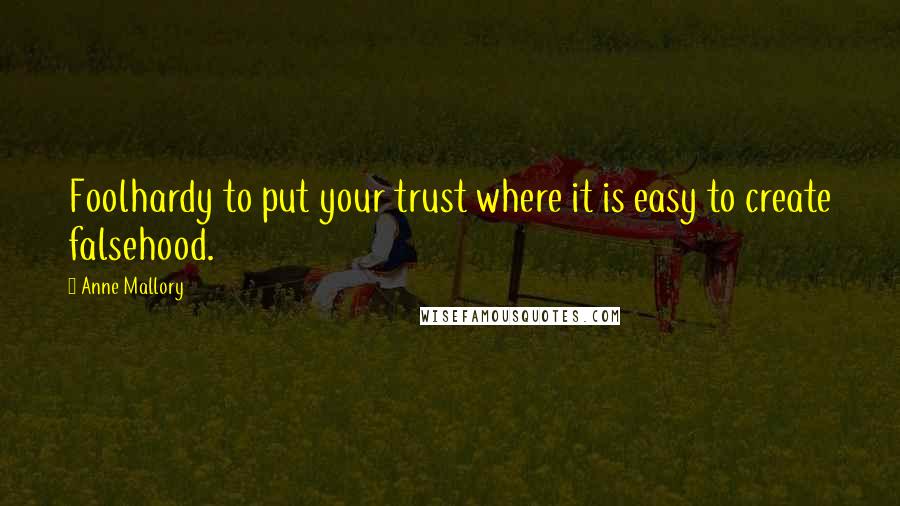 Anne Mallory Quotes: Foolhardy to put your trust where it is easy to create falsehood.