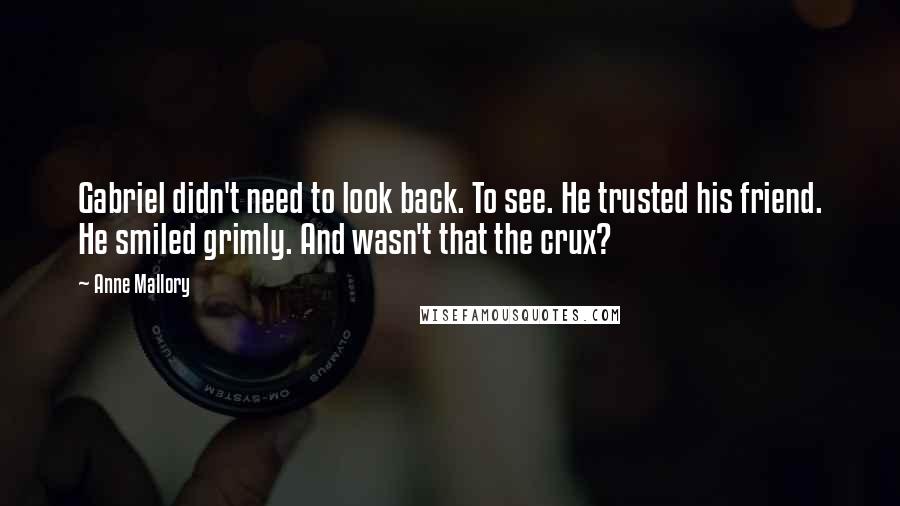 Anne Mallory Quotes: Gabriel didn't need to look back. To see. He trusted his friend. He smiled grimly. And wasn't that the crux?