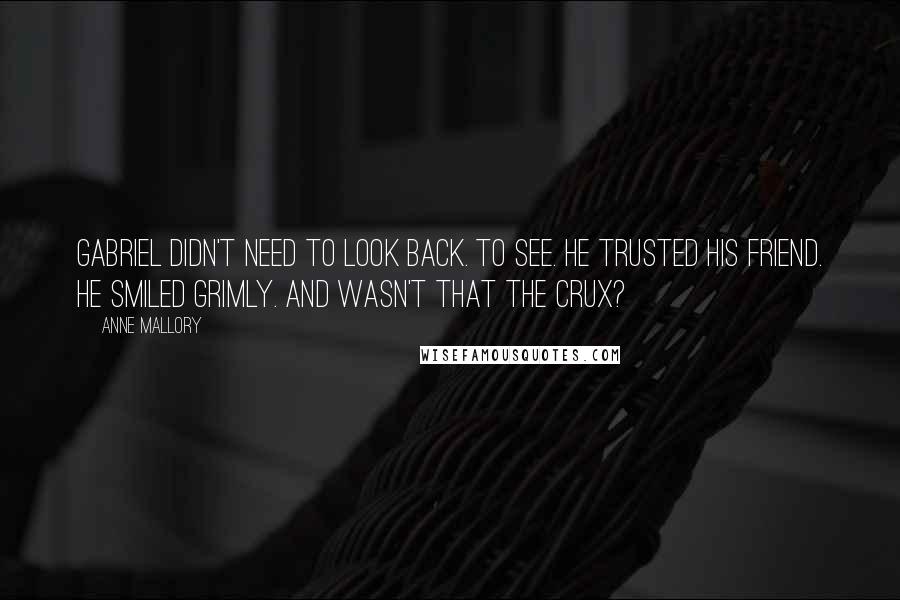 Anne Mallory Quotes: Gabriel didn't need to look back. To see. He trusted his friend. He smiled grimly. And wasn't that the crux?