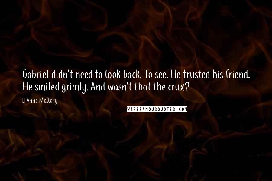 Anne Mallory Quotes: Gabriel didn't need to look back. To see. He trusted his friend. He smiled grimly. And wasn't that the crux?