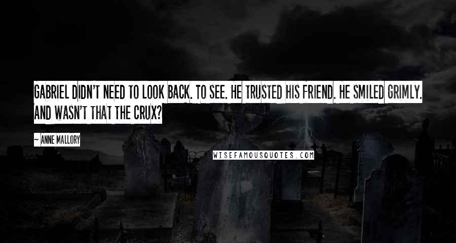 Anne Mallory Quotes: Gabriel didn't need to look back. To see. He trusted his friend. He smiled grimly. And wasn't that the crux?