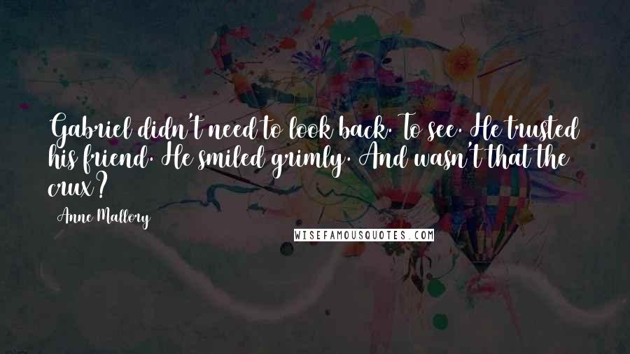 Anne Mallory Quotes: Gabriel didn't need to look back. To see. He trusted his friend. He smiled grimly. And wasn't that the crux?