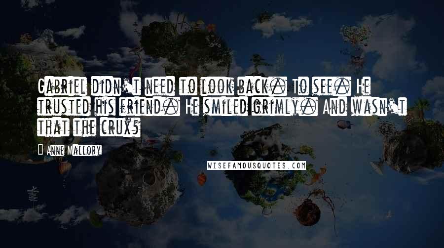 Anne Mallory Quotes: Gabriel didn't need to look back. To see. He trusted his friend. He smiled grimly. And wasn't that the crux?
