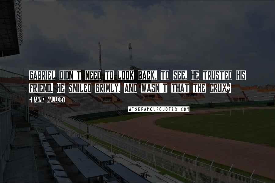 Anne Mallory Quotes: Gabriel didn't need to look back. To see. He trusted his friend. He smiled grimly. And wasn't that the crux?