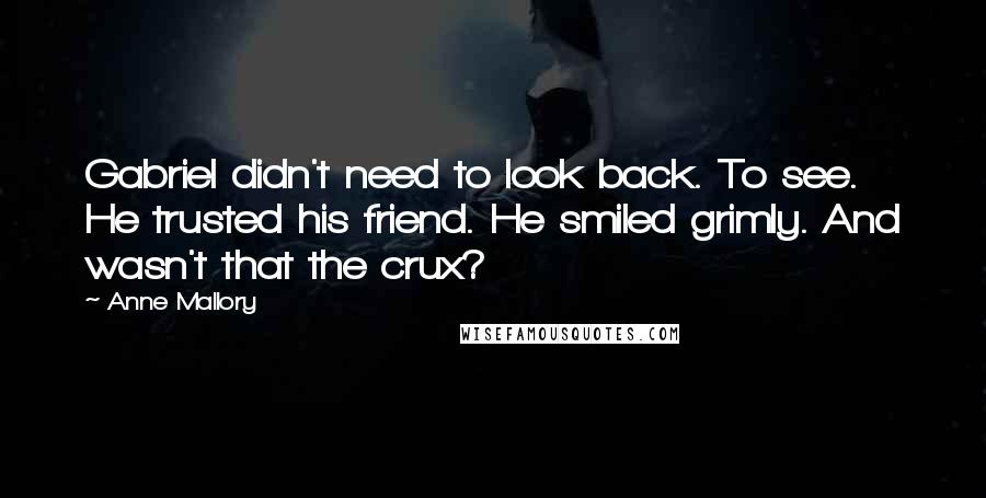 Anne Mallory Quotes: Gabriel didn't need to look back. To see. He trusted his friend. He smiled grimly. And wasn't that the crux?