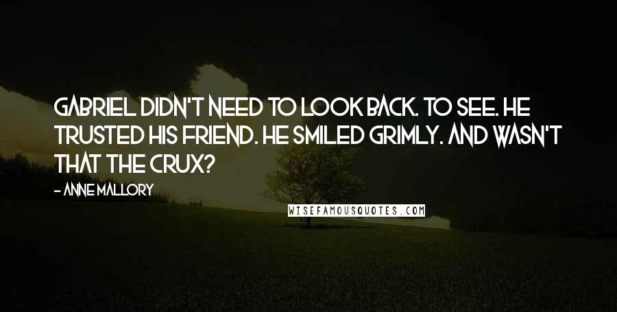 Anne Mallory Quotes: Gabriel didn't need to look back. To see. He trusted his friend. He smiled grimly. And wasn't that the crux?