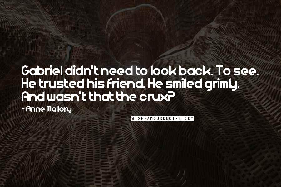 Anne Mallory Quotes: Gabriel didn't need to look back. To see. He trusted his friend. He smiled grimly. And wasn't that the crux?