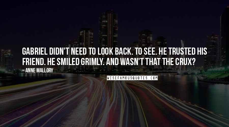 Anne Mallory Quotes: Gabriel didn't need to look back. To see. He trusted his friend. He smiled grimly. And wasn't that the crux?