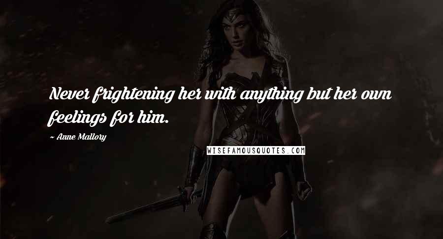 Anne Mallory Quotes: Never frightening her with anything but her own feelings for him.