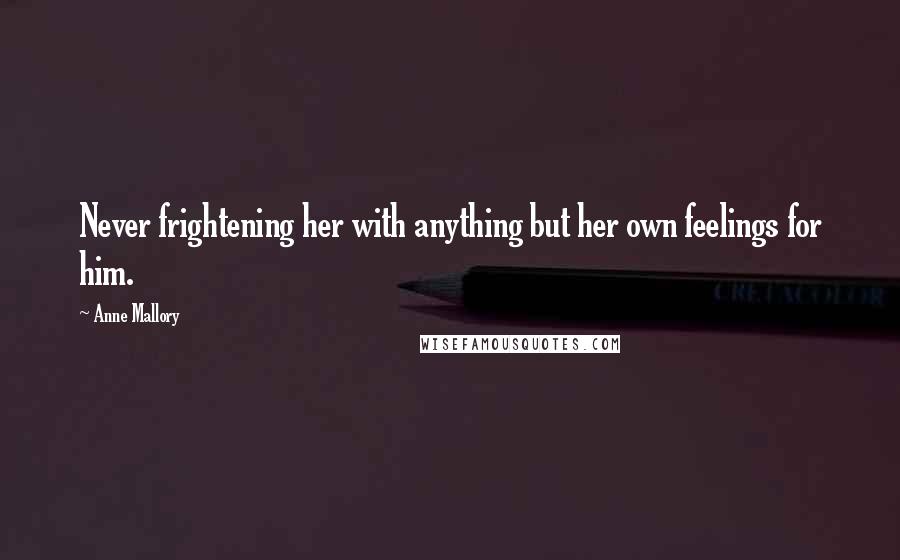 Anne Mallory Quotes: Never frightening her with anything but her own feelings for him.