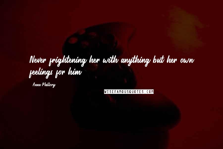Anne Mallory Quotes: Never frightening her with anything but her own feelings for him.
