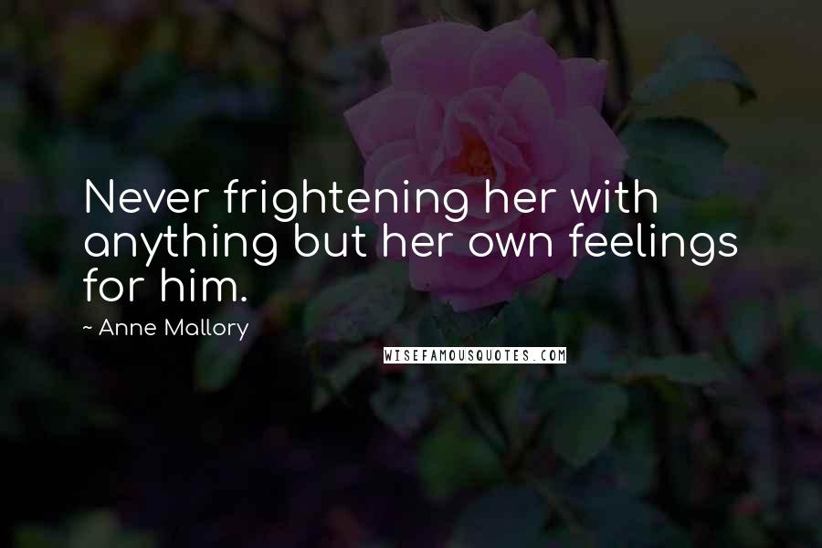Anne Mallory Quotes: Never frightening her with anything but her own feelings for him.