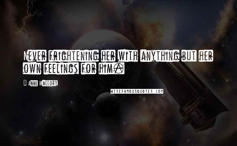 Anne Mallory Quotes: Never frightening her with anything but her own feelings for him.