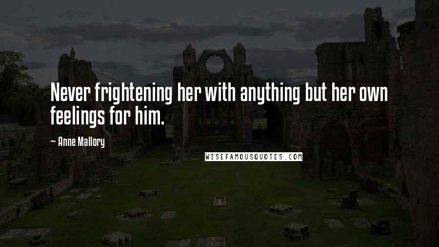 Anne Mallory Quotes: Never frightening her with anything but her own feelings for him.