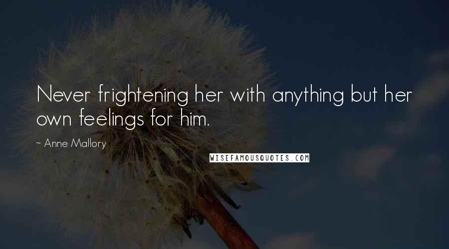 Anne Mallory Quotes: Never frightening her with anything but her own feelings for him.