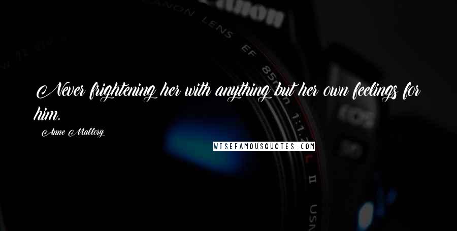 Anne Mallory Quotes: Never frightening her with anything but her own feelings for him.