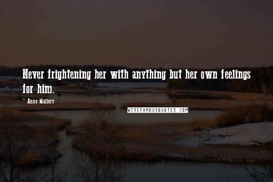Anne Mallory Quotes: Never frightening her with anything but her own feelings for him.