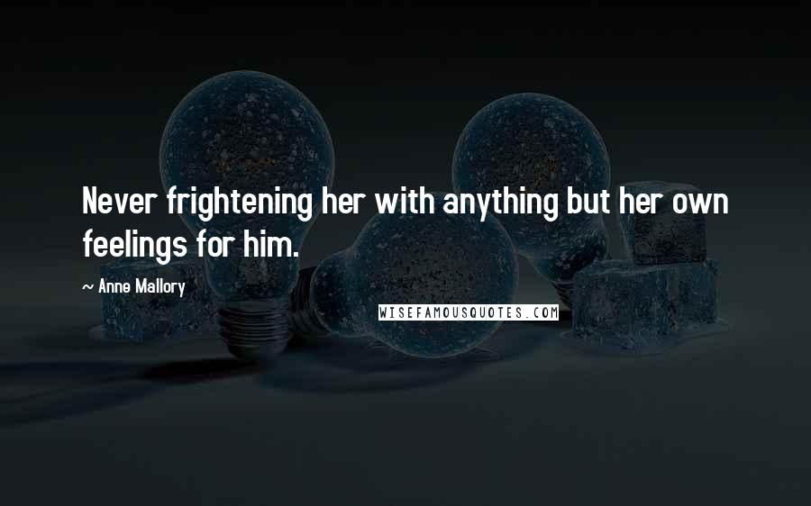 Anne Mallory Quotes: Never frightening her with anything but her own feelings for him.