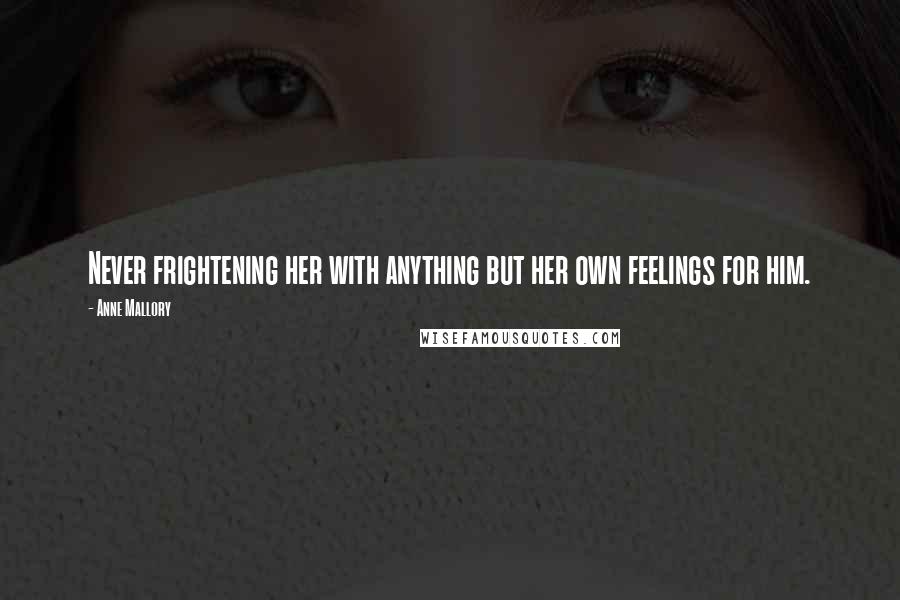 Anne Mallory Quotes: Never frightening her with anything but her own feelings for him.
