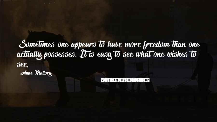 Anne Mallory Quotes: Sometimes one appears to have more freedom than one actually possesses. It is easy to see what one wishes to see.