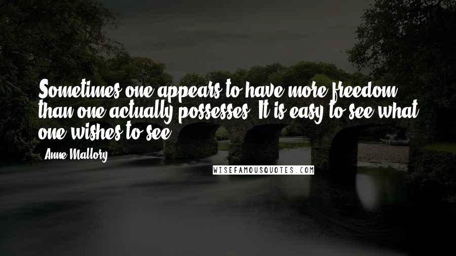 Anne Mallory Quotes: Sometimes one appears to have more freedom than one actually possesses. It is easy to see what one wishes to see.