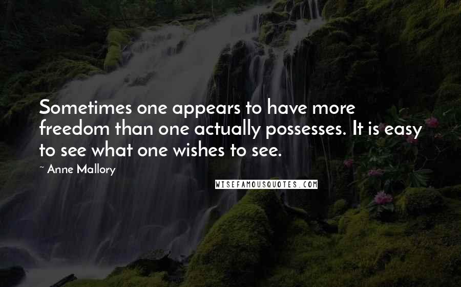 Anne Mallory Quotes: Sometimes one appears to have more freedom than one actually possesses. It is easy to see what one wishes to see.