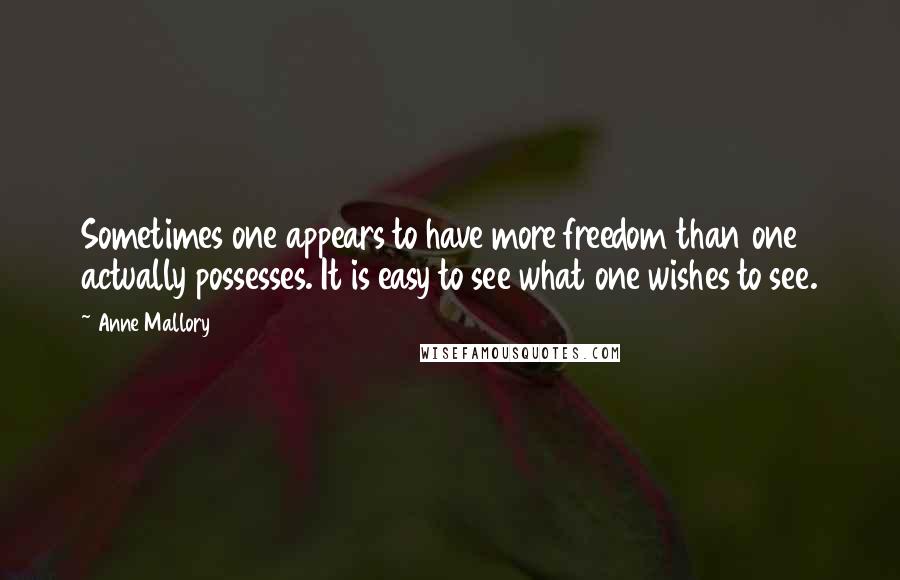 Anne Mallory Quotes: Sometimes one appears to have more freedom than one actually possesses. It is easy to see what one wishes to see.