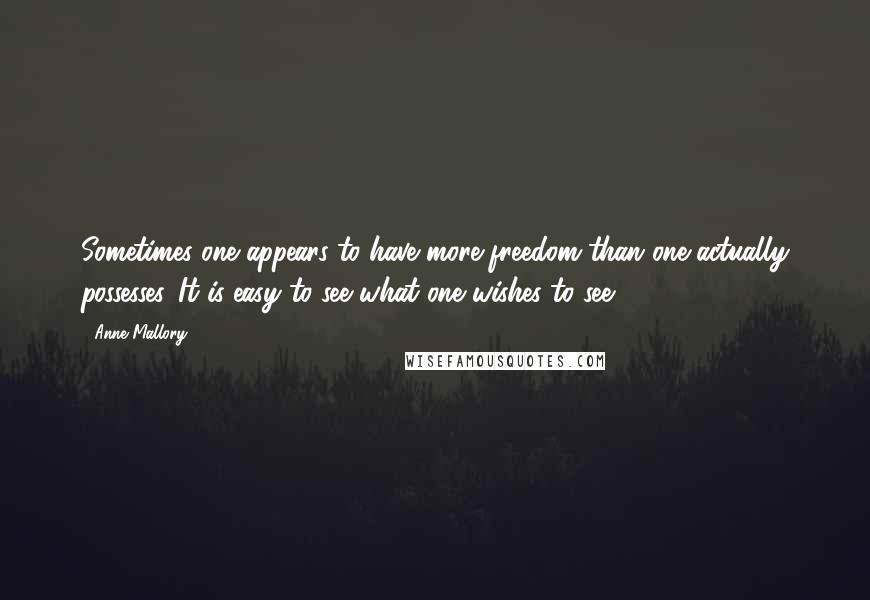 Anne Mallory Quotes: Sometimes one appears to have more freedom than one actually possesses. It is easy to see what one wishes to see.