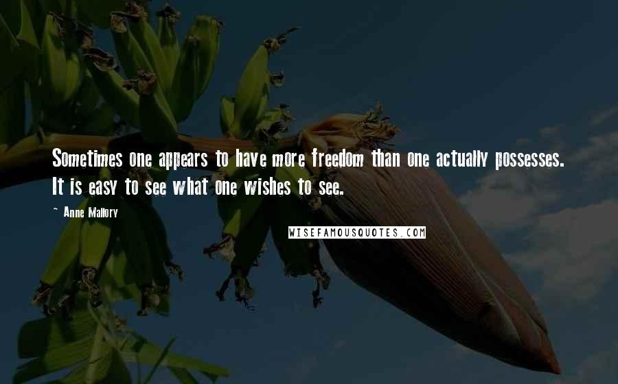 Anne Mallory Quotes: Sometimes one appears to have more freedom than one actually possesses. It is easy to see what one wishes to see.