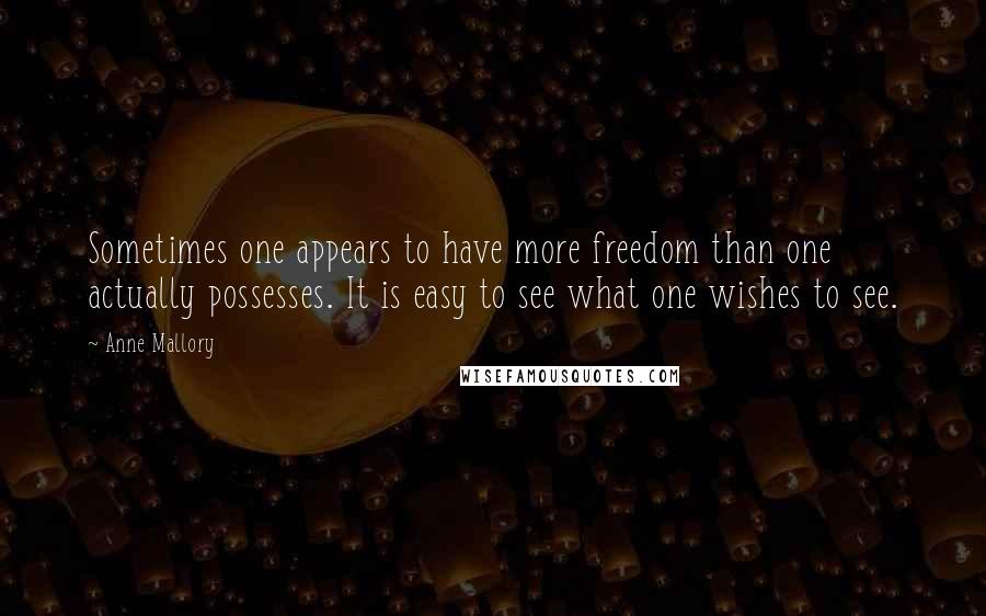 Anne Mallory Quotes: Sometimes one appears to have more freedom than one actually possesses. It is easy to see what one wishes to see.