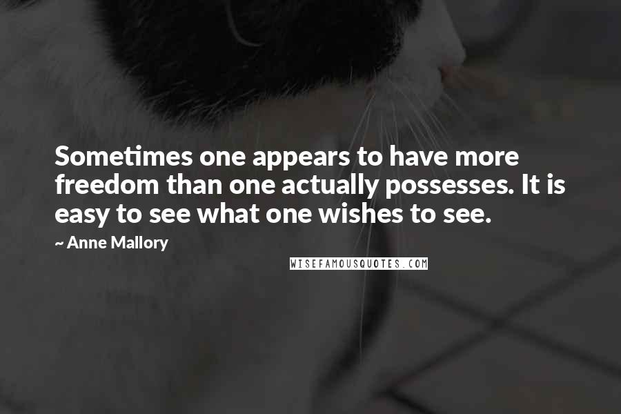 Anne Mallory Quotes: Sometimes one appears to have more freedom than one actually possesses. It is easy to see what one wishes to see.